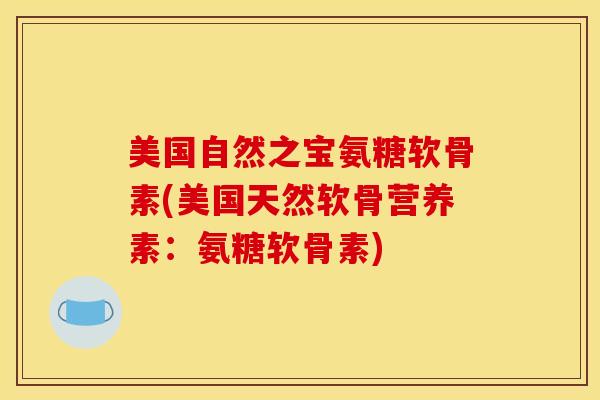 美国自然之宝氨糖软骨素(美国天然软骨营养素：氨糖软骨素)