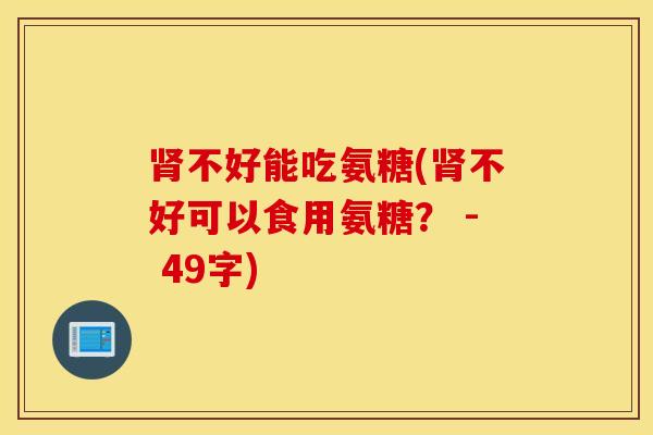 肾不好能吃氨糖(肾不好可以食用氨糖? - 49字) 肾不好能吃氨糖(肾不好可以食用氨糖? - 49字)