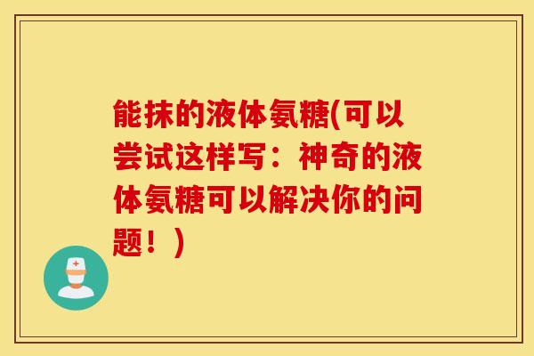 能抹的液体氨糖(可以尝试这样写：神奇的液体氨糖可以解决你的问题！)