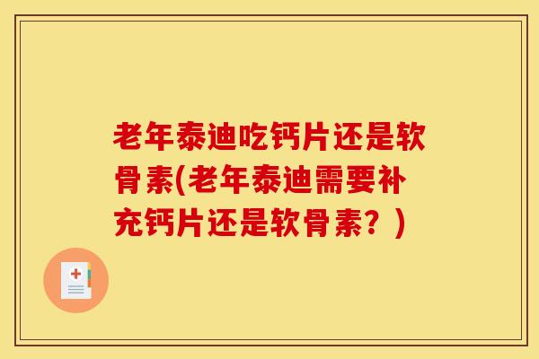 老年泰迪吃钙片还是软骨素(老年泰迪需要补充钙片还是软骨素？)