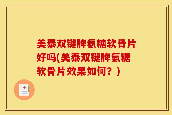 美泰双键牌氨糖软骨片好吗(美泰双键牌氨糖软骨片效果如何？)