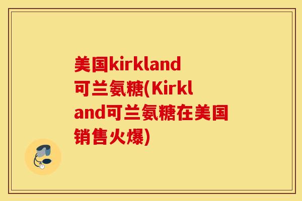 美国kirkland可兰氨糖(Kirkland可兰氨糖在美国销售火爆)