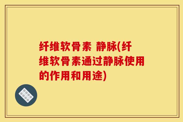 纤维软骨素 静脉(纤维软骨素通过静脉使用的作用和用途)