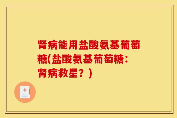 肾病能用盐酸氨基葡萄糖(盐酸氨基葡萄糖：肾病救星？)