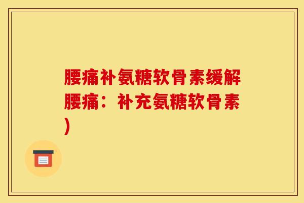 腰痛补氨糖软骨素缓解腰痛：补充氨糖软骨素)