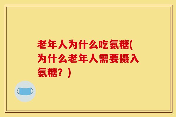 老年人为什么吃氨糖(为什么老年人需要摄入氨糖？)