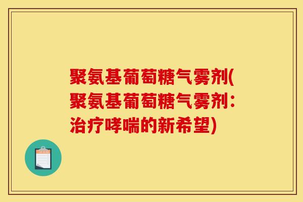 聚氨基葡萄糖气雾剂(聚氨基葡萄糖气雾剂：治疗哮喘的新希望)