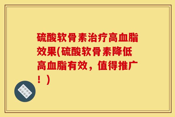 硫酸软骨素治疗高血脂效果(硫酸软骨素降低高血脂有效,值得推广!) 硫酸软骨素治疗高血脂效果(硫酸软骨素降低高血脂有效,值得推广!)