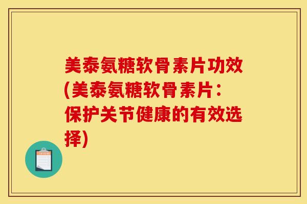 美泰氨糖软骨素片功效(美泰氨糖软骨素片：保护关节健康的有效选择)