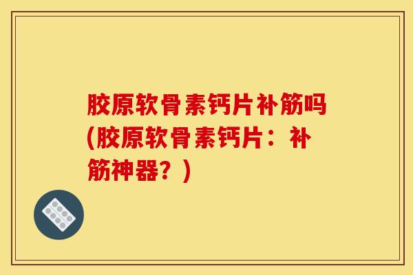 胶原软骨素钙片补筋吗(胶原软骨素钙片：补筋神器？)