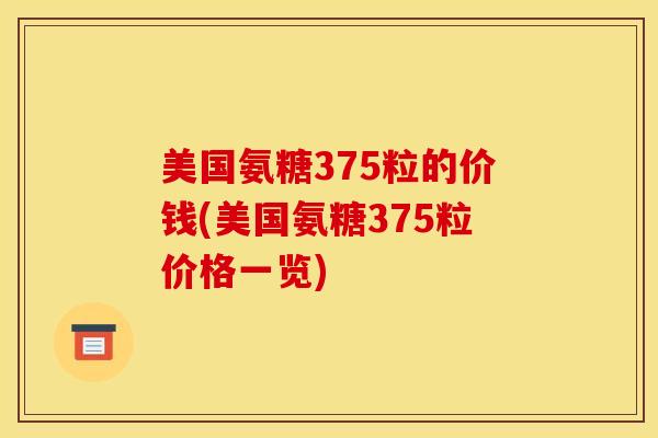 美国氨糖375粒的价钱(美国氨糖375粒价格一览)