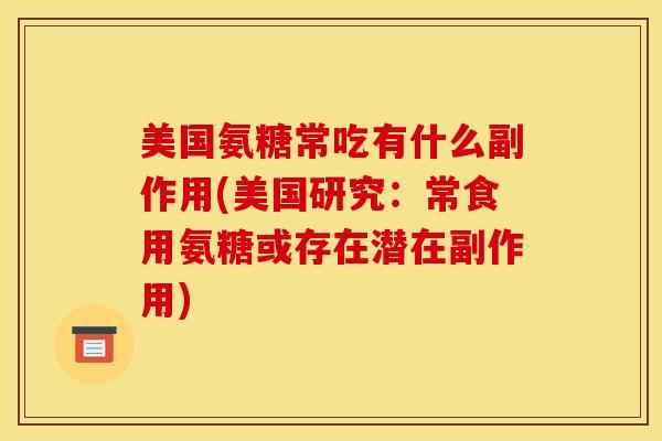 美国氨糖常吃有什么副作用(美国研究：常食用氨糖或存在潜在副作用)