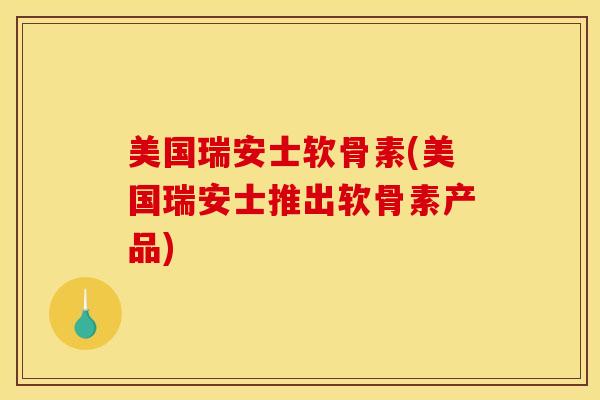 美国瑞安士软骨素(美国瑞安士推出软骨素产品)