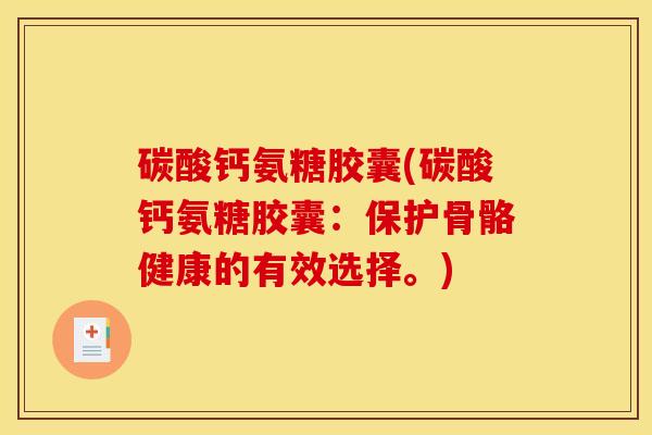 碳酸钙氨糖胶囊(碳酸钙氨糖胶囊：保护骨骼健康的有效选择。)