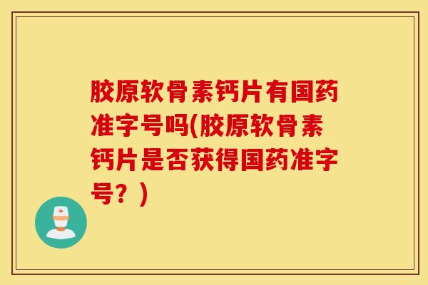 胶原软骨素钙片有国药准字号吗(胶原软骨素钙片是否获得国药准字号？)