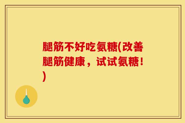 腿筋不好吃氨糖(改善腿筋健康，试试氨糖！)