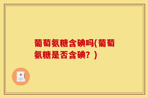 葡萄氨糖含碘吗(葡萄氨糖是否含碘？)