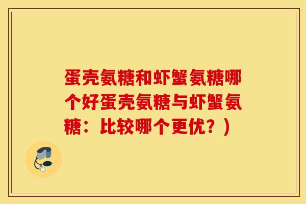 蛋壳氨糖和虾蟹氨糖哪个好蛋壳氨糖与虾蟹氨糖：比较哪个更优？)