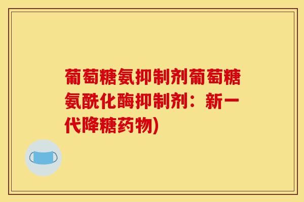葡萄糖氨抑制剂葡萄糖氨酰化酶抑制剂：新一代降糖药物)