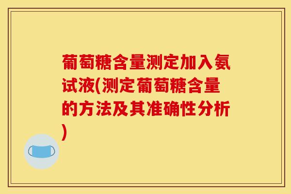 葡萄糖含量测定加入氨试液(测定葡萄糖含量的方法及其准确性分析)