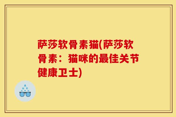 萨莎软骨素猫(萨莎软骨素：猫咪的最佳关节健康卫士)
