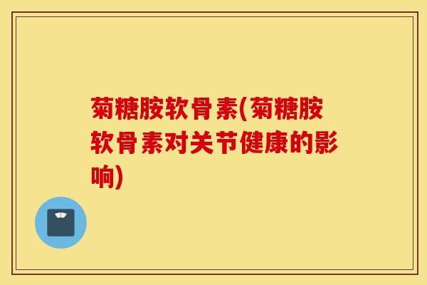 菊糖胺软骨素(菊糖胺软骨素对关节健康的影响)
