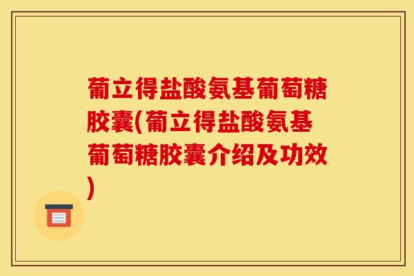 葡立得盐酸氨基葡萄糖胶囊(葡立得盐酸氨基葡萄糖胶囊介绍及功效)