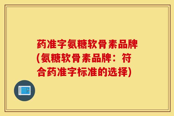 药准字氨糖软骨素品牌(氨糖软骨素品牌：符合药准字标准的选择)