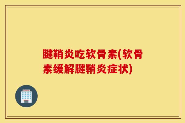腱鞘炎吃软骨素(软骨素缓解腱鞘炎症状)
