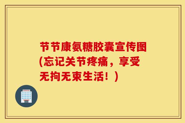 节节康氨糖胶囊宣传图(忘记关节疼痛，享受无拘无束生活！)