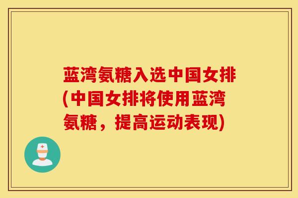 蓝湾氨糖入选中国女排(中国女排将使用蓝湾氨糖，提高运动表现)