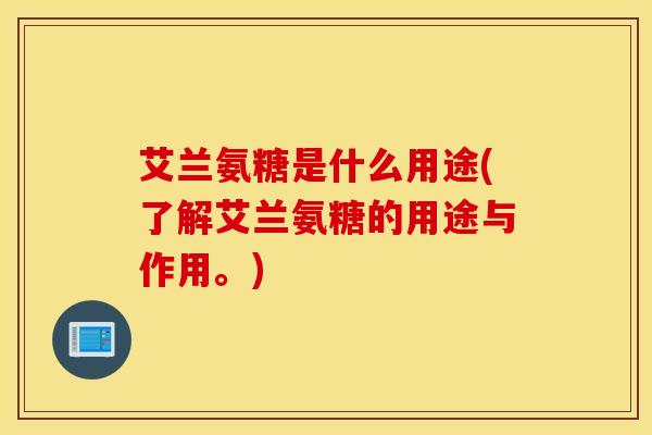 艾兰氨糖是什么用途(了解艾兰氨糖的用途与作用。)