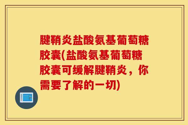腱鞘炎盐酸氨基葡萄糖胶囊(盐酸氨基葡萄糖胶囊可缓解腱鞘炎，你需要了解的一切)