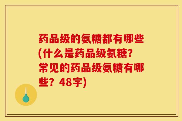 药品级的氨糖都有哪些(什么是药品级氨糖？常见的药品级氨糖有哪些？48字)