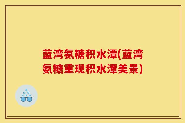 蓝湾氨糖积水潭(蓝湾氨糖重现积水潭美景)