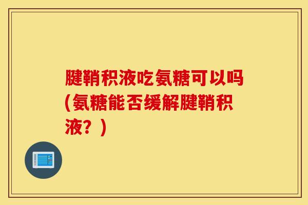 腱鞘积液吃氨糖可以吗(氨糖能否缓解腱鞘积液？)