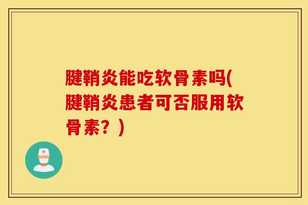腱鞘炎能吃软骨素吗(腱鞘炎患者可否服用软骨素？)