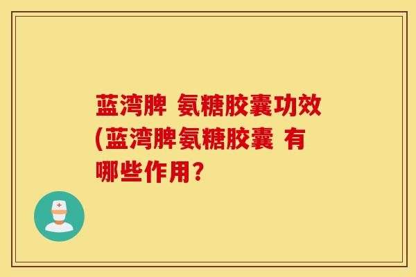 蓝湾脾 氨糖胶囊功效(蓝湾脾氨糖胶囊 有哪些作用？