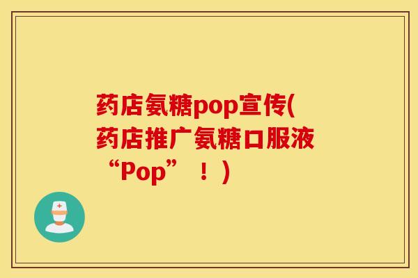 药店氨糖pop宣传(药店推广氨糖口服液 “Pop” ！)