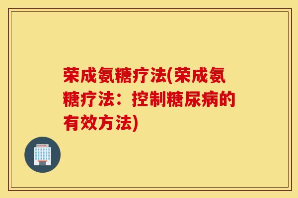 荣成氨糖疗法(荣成氨糖疗法：控制糖尿病的有效方法)