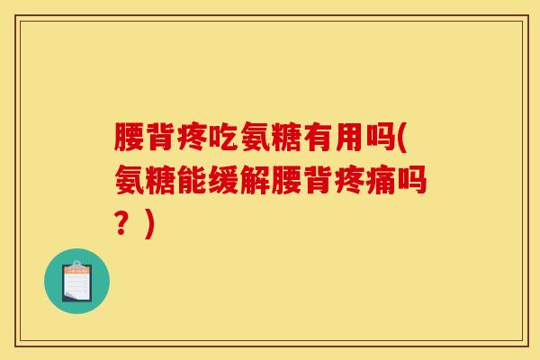 腰背疼吃氨糖有用吗(氨糖能缓解腰背疼痛吗？)