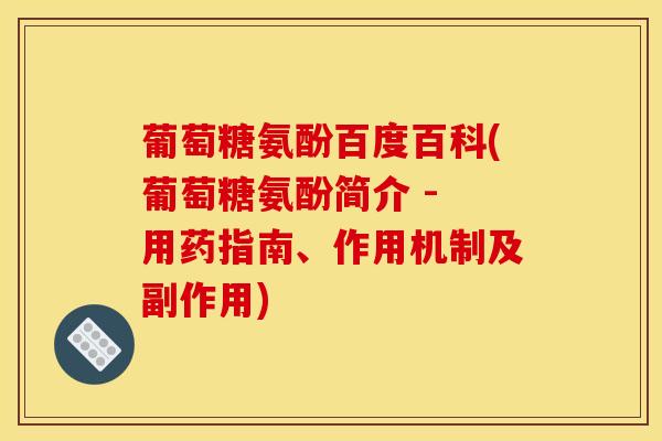 葡萄糖氨酚百度百科(葡萄糖氨酚简介 - 用药指南、作用机制及副作用)