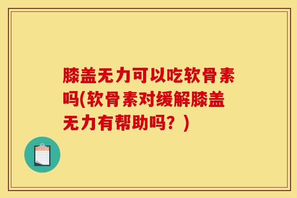 膝盖无力可以吃软骨素吗(软骨素对缓解膝盖无力有帮助吗?) 膝盖无力可以吃软骨素吗(软骨素对缓解膝盖无力有帮助吗?)