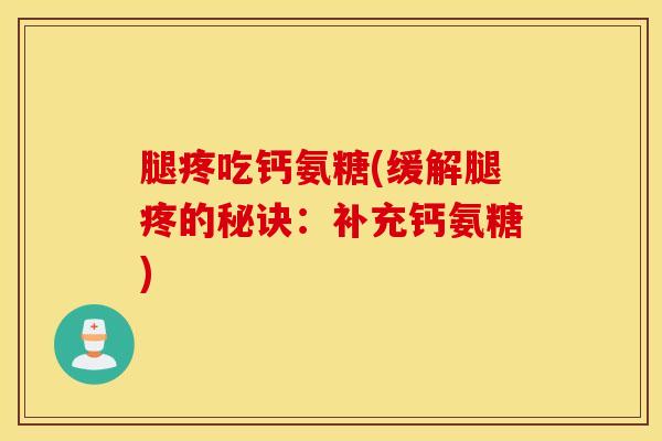腿疼吃钙氨糖(缓解腿疼的秘诀：补充钙氨糖)