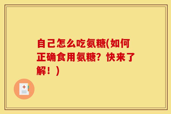 自己怎么吃氨糖(如何正确食用氨糖？快来了解！)