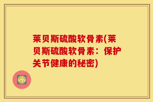 莱贝斯硫酸软骨素(莱贝斯硫酸软骨素：保护关节健康的秘密)