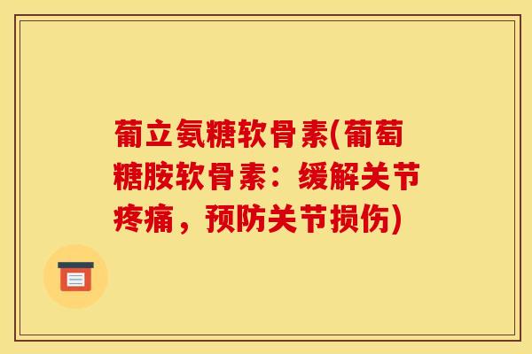 葡立氨糖软骨素(葡萄糖胺软骨素：缓解关节疼痛，预防关节损伤)