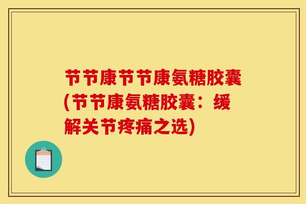 节节康节节康氨糖胶囊(节节康氨糖胶囊：缓解关节疼痛之选)