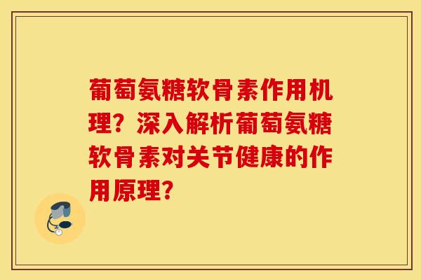 葡萄氨糖软骨素作用机理？深入解析葡萄氨糖软骨素对关节健康的作用原理？