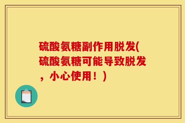 硫酸氨糖副作用脱发(硫酸氨糖可能导致脱发，小心使用！)